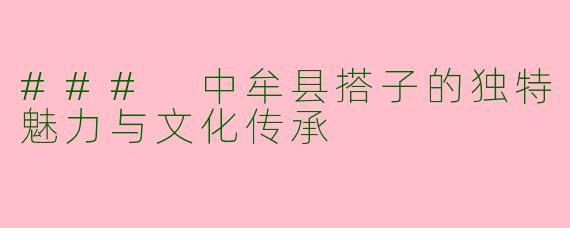 ### 中牟县搭子的独特魅力与文化传承