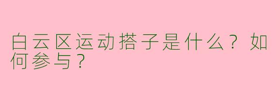 白云区运动搭子是什么？如何参与？