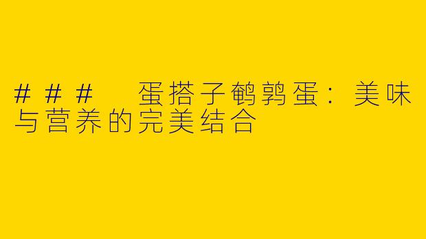 ### 蛋搭子鹌鹑蛋：美味与营养的完美结合