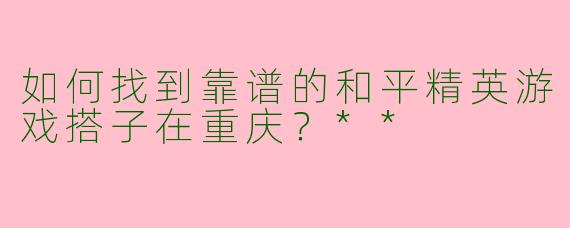 如何找到靠谱的和平精英游戏搭子在重庆?**