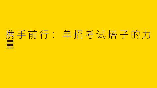 携手前行：单招考试搭子的力量