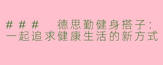 ### 德思勤健身搭子：一起追求健康生活的新方式