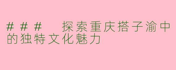 ### 探索重庆搭子渝中的独特文化魅力