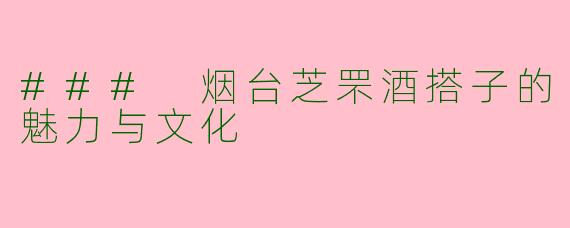 ### 烟台芝罘酒搭子的魅力与文化