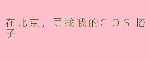 在北京，寻找我的COS搭子