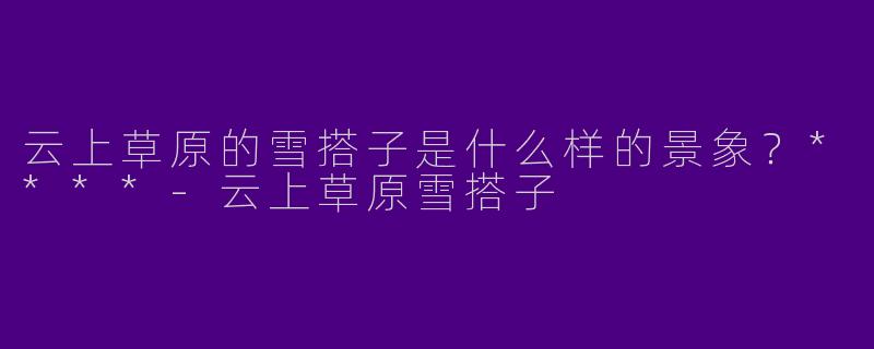 云上草原的雪搭子是什么样的景象?****