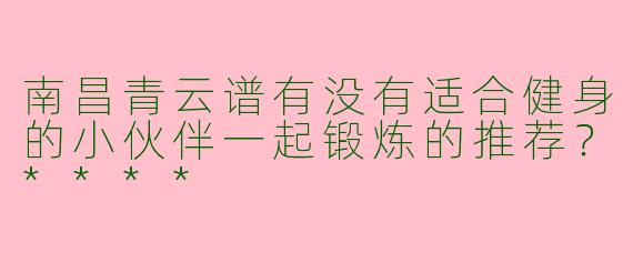 南昌青云谱有没有适合健身的小伙伴一起锻炼的推荐？****
