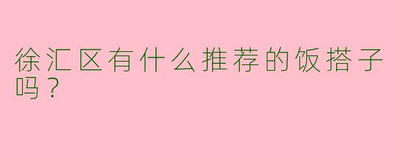 徐汇区有什么推荐的饭搭子吗?