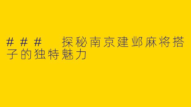 ### 探秘南京建邺麻将搭子的独特魅力