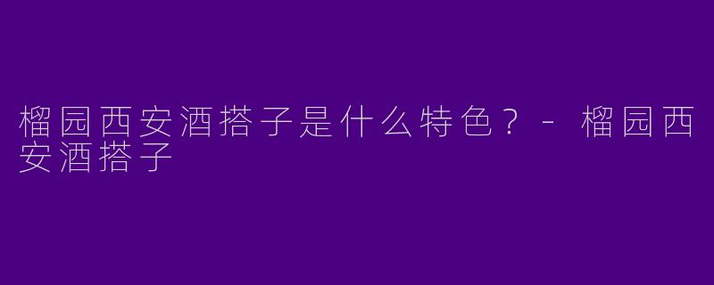 榴园西安酒搭子是什么特色？-榴园西安酒搭子