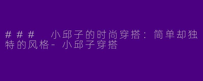 ### 小邱子的时尚穿搭：简单却独特的风格-小邱子穿搭