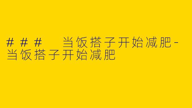 ### 当饭搭子开始减肥-当饭搭子开始减肥