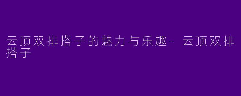 云顶双排搭子的魅力与乐趣-云顶双排搭子