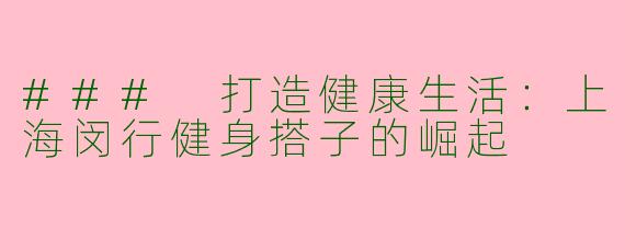 ### 打造健康生活：上海闵行健身搭子的崛起