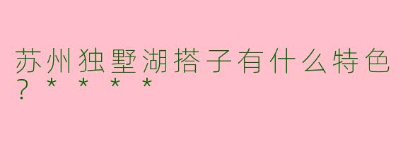 苏州独墅湖搭子有什么特色？****