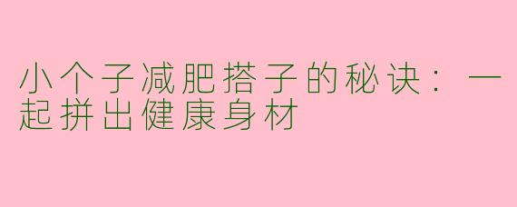 小个子减肥搭子的秘诀：一起拼出健康身材