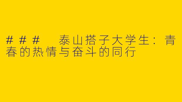 ### 泰山搭子大学生：青春的热情与奋斗的同行