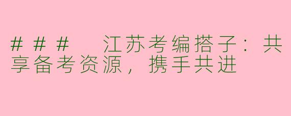 ### 江苏考编搭子：共享备考资源，携手共进