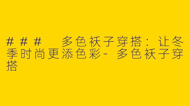 ### 多色袄子穿搭：让冬季时尚更添色彩-多色袄子穿搭