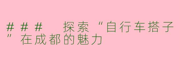 ### 探索“自行车搭子”在成都的魅力