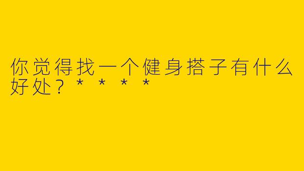 你觉得找一个健身搭子有什么好处？****