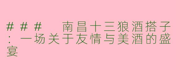 ### 南昌十三狼酒搭子：一场关于友情与美酒的盛宴