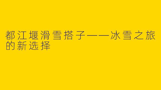 都江堰滑雪搭子——冰雪之旅的新选择