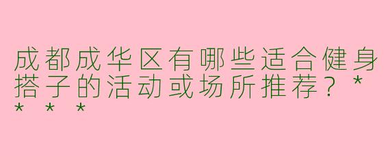 成都成华区有哪些适合健身搭子的活动或场所推荐？****