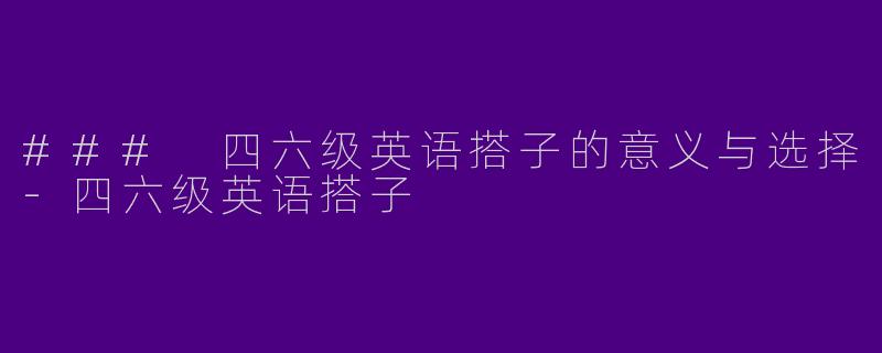 ### 四六级英语搭子的意义与选择-四六级英语搭子