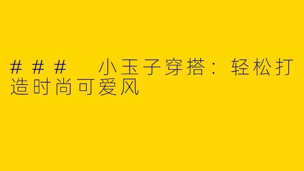 ### 小玉子穿搭:轻松打造时尚可爱风