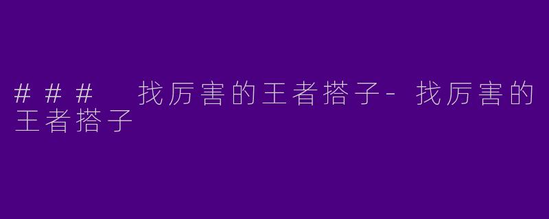 ### 找厉害的王者搭子-找厉害的王者搭子
