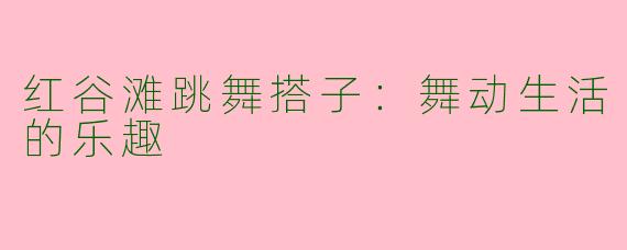 红谷滩跳舞搭子：舞动生活的乐趣