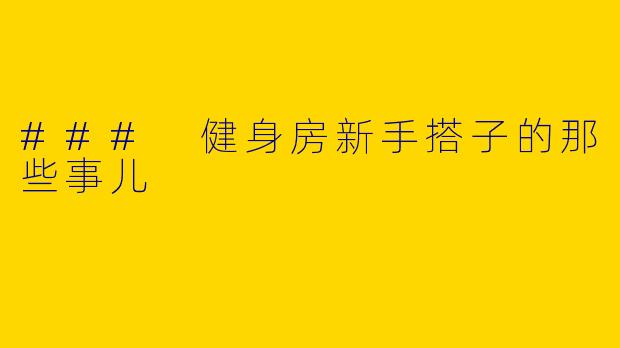 ### 健身房新手搭子的那些事儿