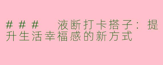 ### 液断打卡搭子:提升生活幸福感的新方式