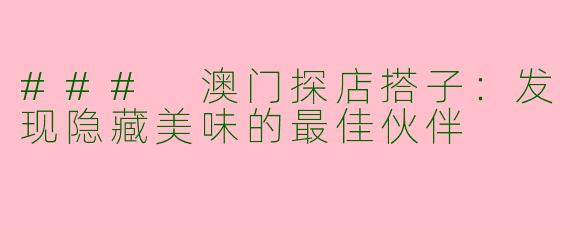### 澳门探店搭子：发现隐藏美味的最佳伙伴