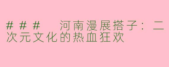 ### 河南漫展搭子:二次元文化的热血狂欢