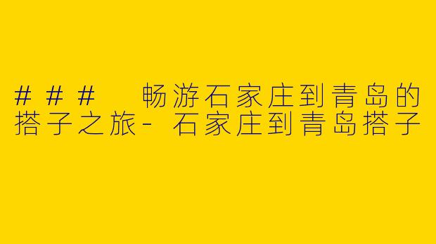### 畅游石家庄到青岛的搭子之旅