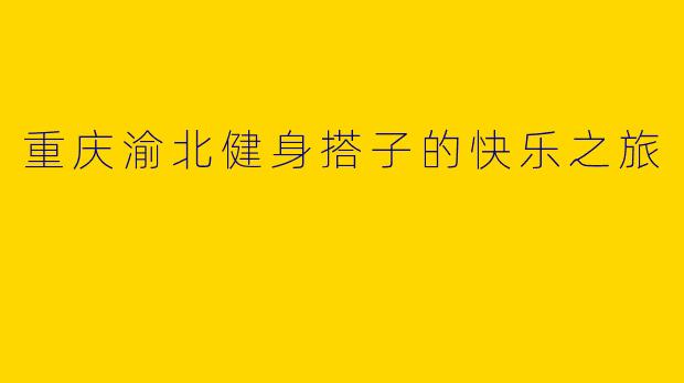 重庆渝北健身搭子的快乐之旅