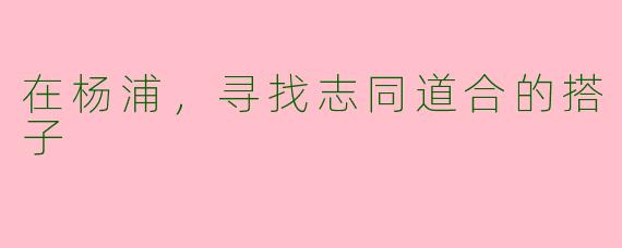 在杨浦，寻找志同道合的搭子