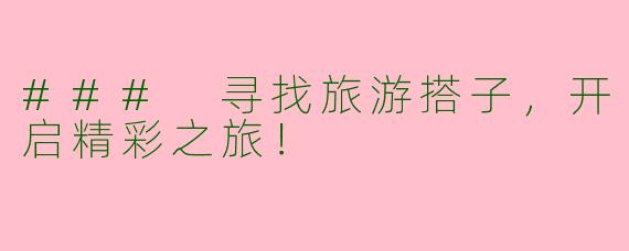 ### 寻找旅游搭子，开启精彩之旅！