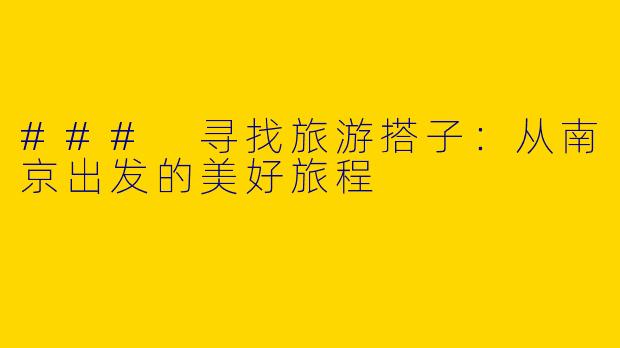 ### 寻找旅游搭子：从南京出发的美好旅程