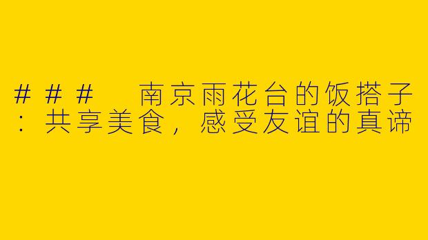 ### 南京雨花台的饭搭子：共享美食，感受友谊的真谛