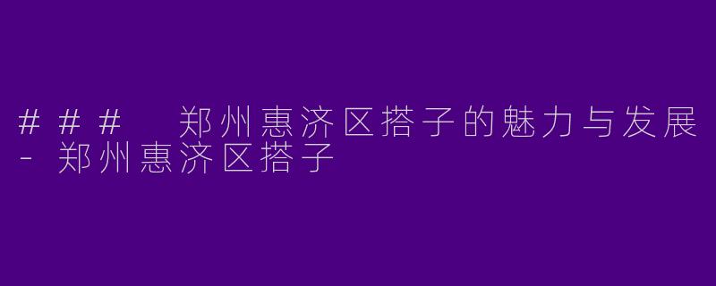 ### 郑州惠济区搭子的魅力与发展-郑州惠济区搭子