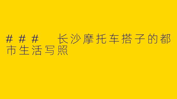 ### 长沙摩托车搭子的都市生活写照