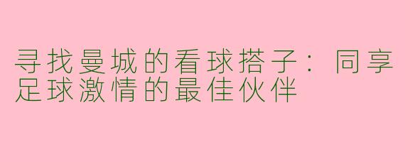 寻找曼城的看球搭子：同享足球激情的最佳伙伴