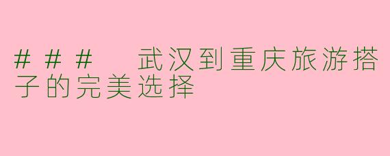 ### 武汉到重庆旅游搭子的完美选择