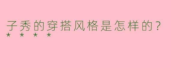 子秀的穿搭风格是怎样的？****