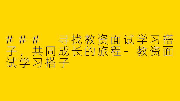 ### 寻找教资面试学习搭子,共同成长的旅程