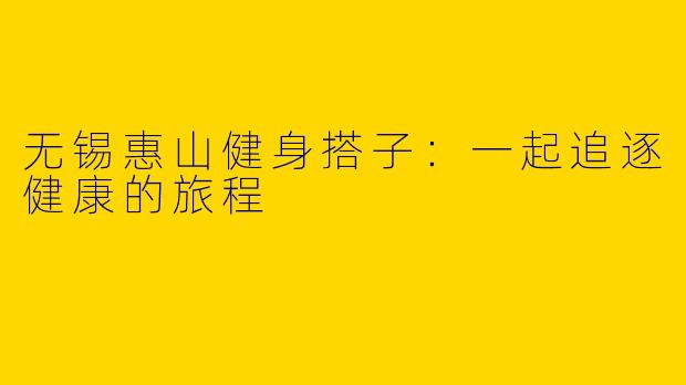 无锡惠山健身搭子：一起追逐健康的旅程
