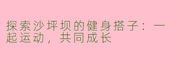 探索沙坪坝的健身搭子：一起运动，共同成长